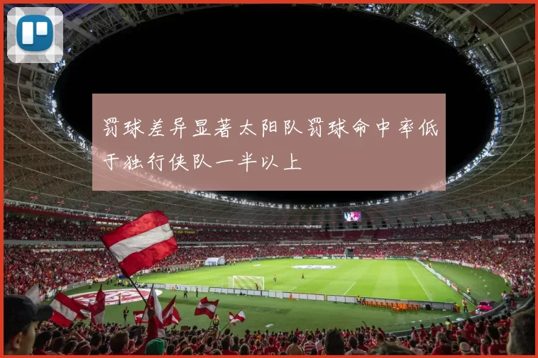 罚球差异显著太阳队罚球命中率低于独行侠队一半以上
