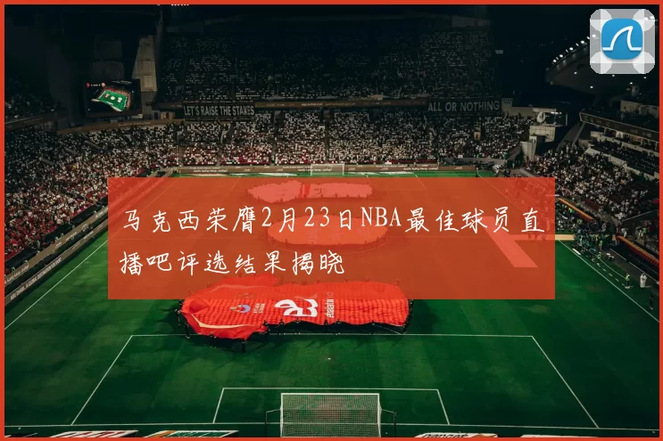 马克西荣膺2月23日NBA最佳球员直播吧评选结果揭晓