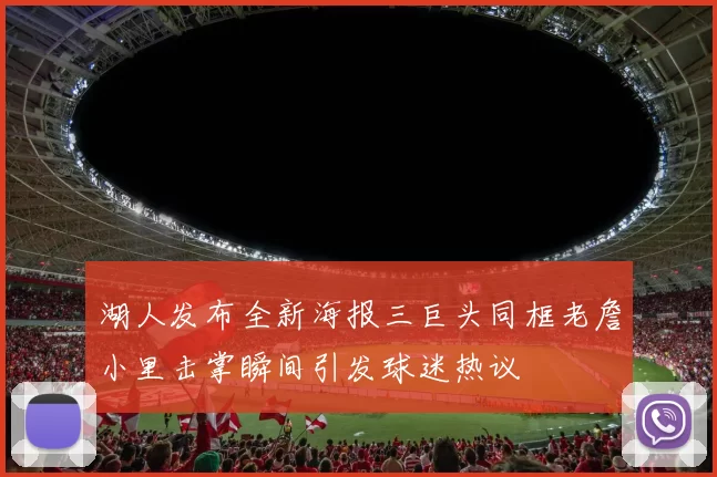 湖人发布全新海报三巨头同框老詹小里击掌瞬间引发球迷热议