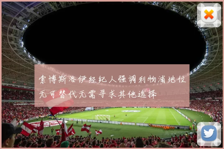 索博斯洛伊经纪人强调利物浦地位无可替代无需寻求其他选择