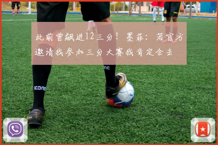 此前曾飙进12三分！墨菲：若官方邀请我参加三分大赛我肯定会去