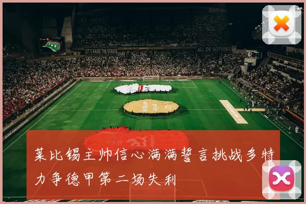 莱比锡主帅信心满满誓言挑战多特力争德甲第二场失利