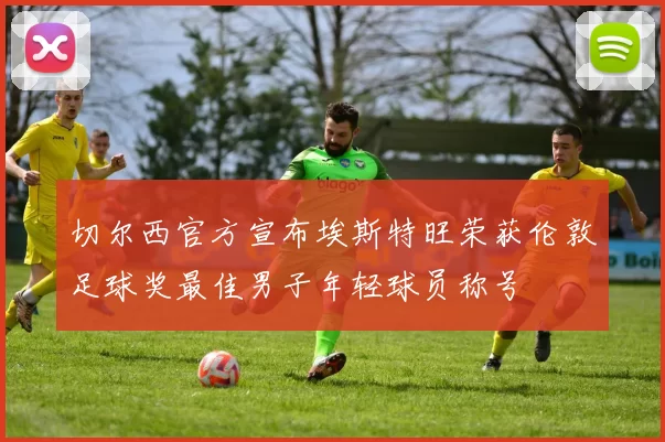 切尔西官方宣布埃斯特旺荣获伦敦足球奖最佳男子年轻球员称号