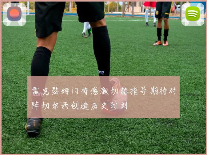 雷克瑟姆门将感激切赫指导期待对阵切尔西创造历史时刻