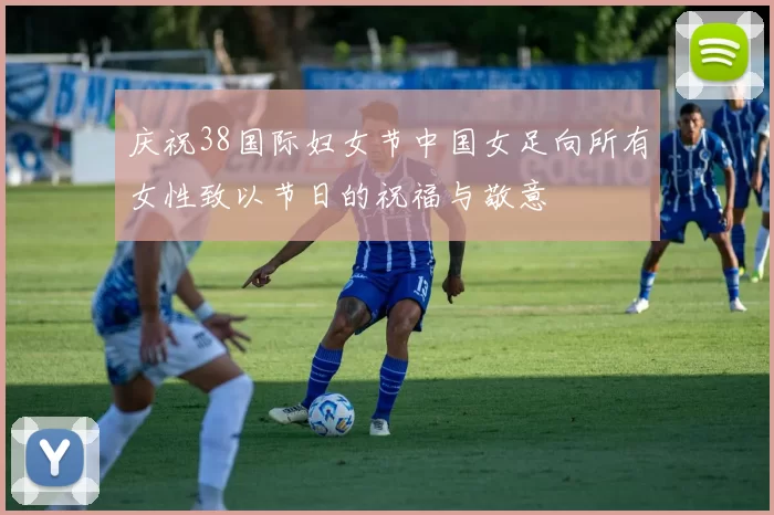 庆祝38国际妇女节中国女足向所有女性致以节日的祝福与敬意